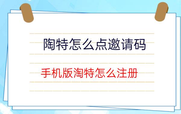 陶特怎么点邀请码 手机版淘特怎么注册？